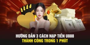 Hướng Dẫn 3 Cách Nạp tiền U888 Thành Công Trong 1 Phút